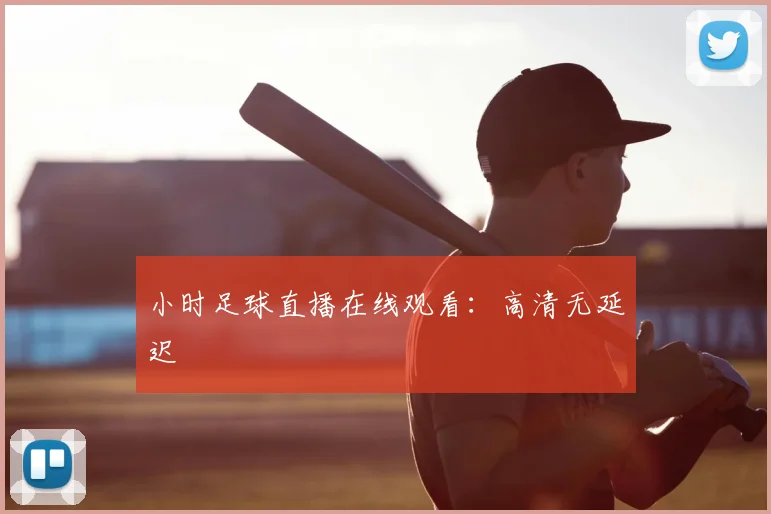 小时足球直播在线观看：高清无延迟