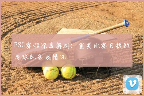 PSG赛程深度解析:重要比赛日提醒与球队备战情况