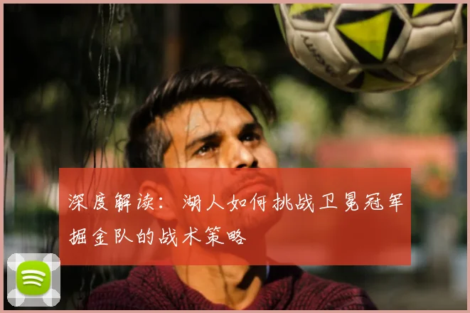 深度解读：湖人如何挑战卫冕冠军掘金队的战术策略