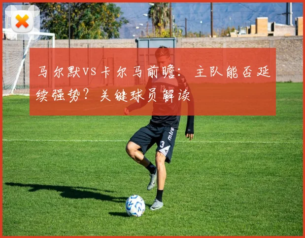 马尔默vs卡尔马前瞻：主队能否延续强势？关键球员解读