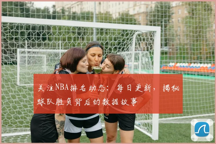 关注NBA排名动态:每日更新,揭秘球队胜负背后的数据故事