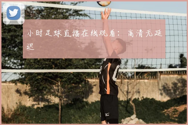 小时足球直播在线观看：高清无延迟
