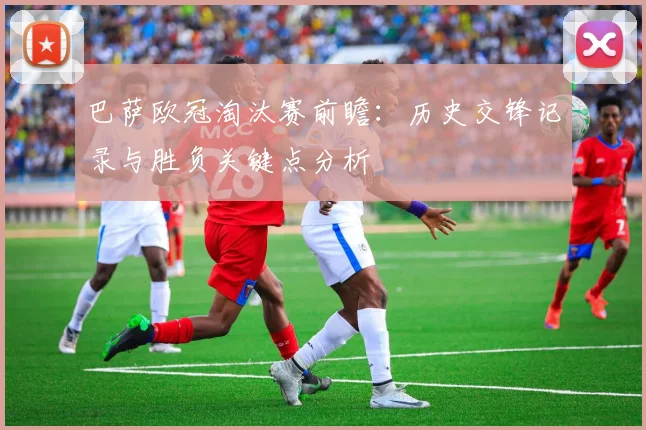 巴萨欧冠淘汰赛前瞻：历史交锋记录与胜负关键点分析