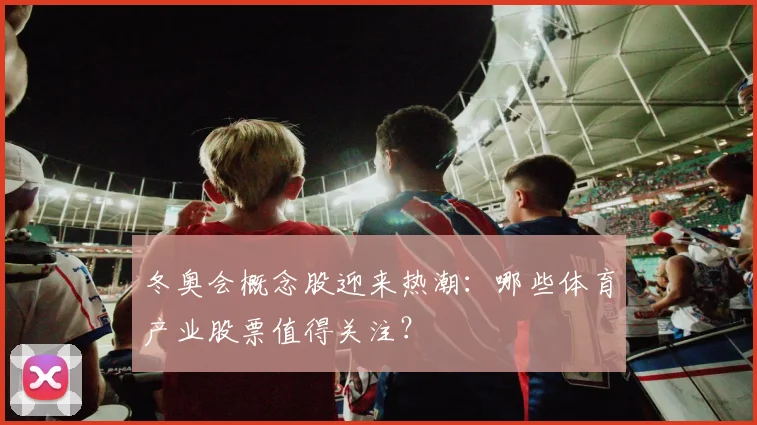 冬奥会概念股迎来热潮：哪些体育产业股票值得关注？