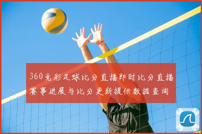 360竞彩足球比分直播即时比分直播赛事进展与比分更新提供数据查询看点