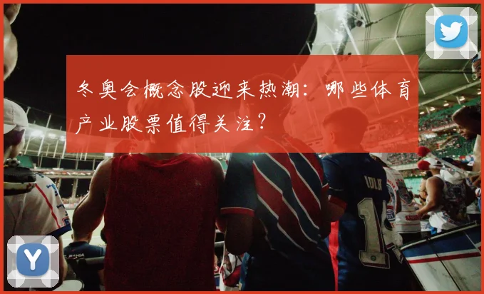 冬奥会概念股迎来热潮：哪些体育产业股票值得关注？