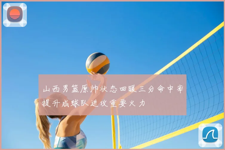 山西男篮原帅状态回暖三分命中率提升成球队进攻重要火力