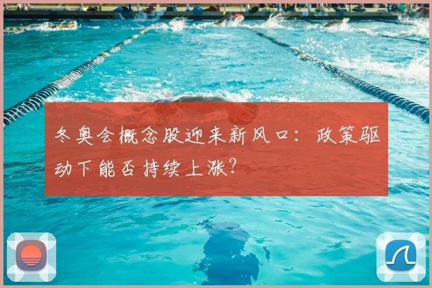 冬奥会概念股迎来新风口：政策驱动下能否持续上涨？