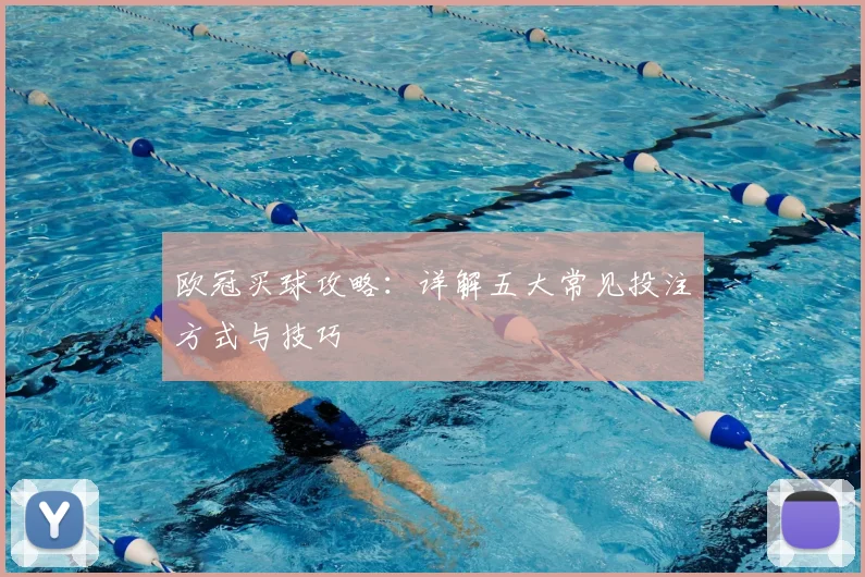 欧冠买球攻略：详解五大常见投注方式与技巧