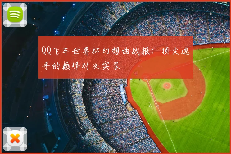 QQ飞车世界杯幻想曲战报：顶尖选手的巅峰对决实录