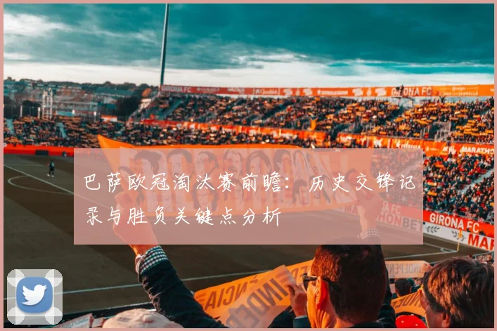 巴萨欧冠淘汰赛前瞻：历史交锋记录与胜负关键点分析