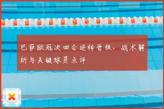巴萨欧冠次回合逆转晋级，战术解析与关键球员点评