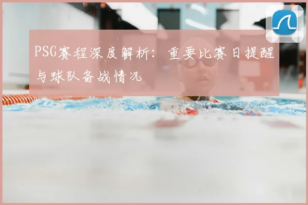 PSG赛程深度解析:重要比赛日提醒与球队备战情况