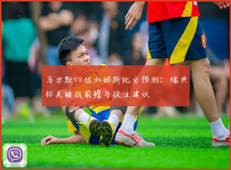 马尔默vs佐加顿斯比分预测：瑞典杯关键战前瞻与投注建议