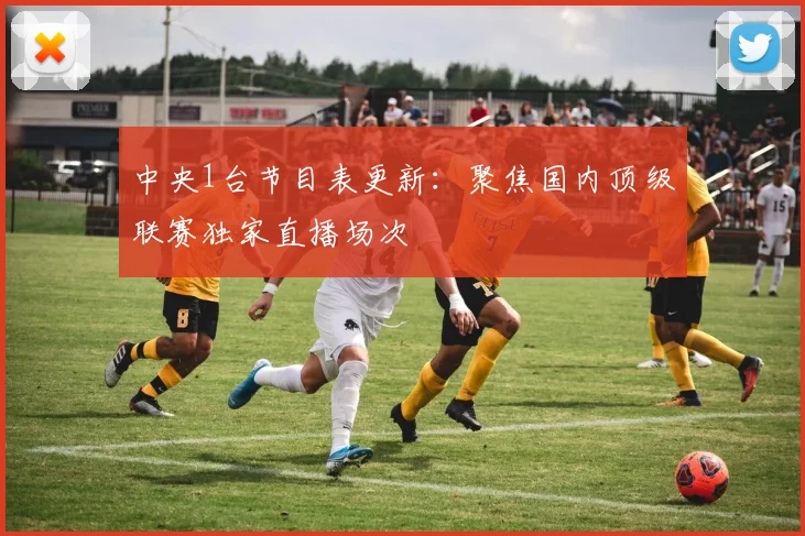 中央1台节目表更新：聚焦国内顶级联赛独家直播场次