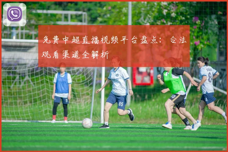 免费中超直播视频平台盘点：合法观看渠道全解析
