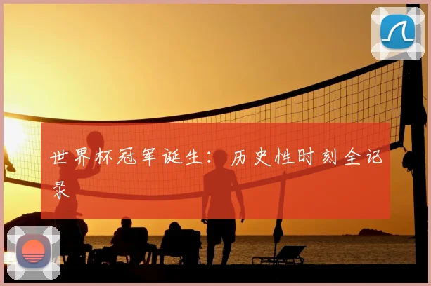 世界杯冠军诞生：历史性时刻全记录