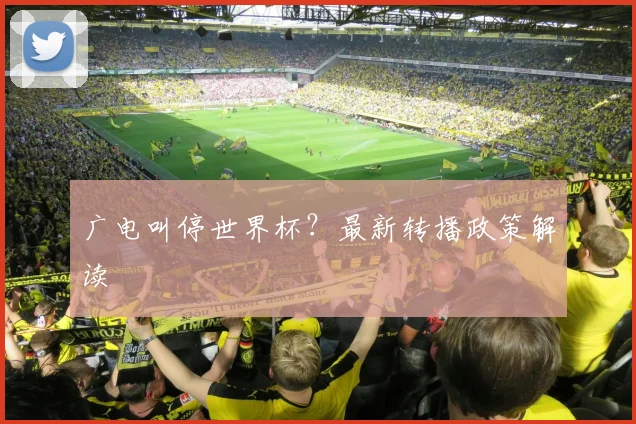 广电叫停世界杯？最新转播政策解读