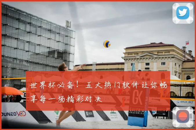 世界杯必备！五大热门软件让你畅享每一场精彩对决