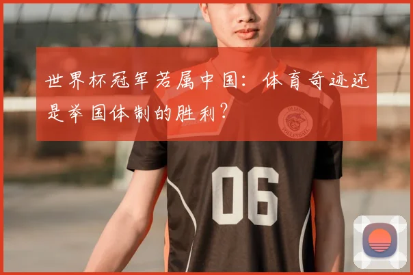 世界杯冠军若属中国：体育奇迹还是举国体制的胜利？