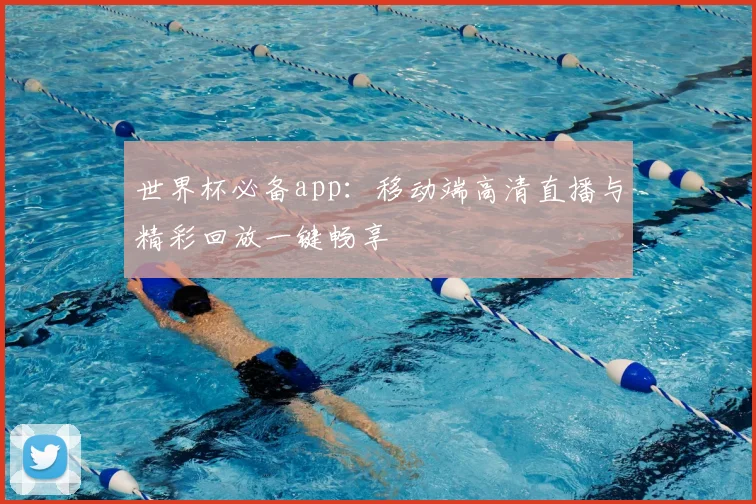 世界杯必备app：移动端高清直播与精彩回放一键畅享