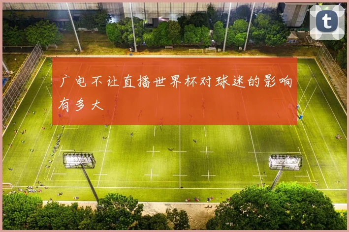 广电不让直播世界杯对球迷的影响有多大
