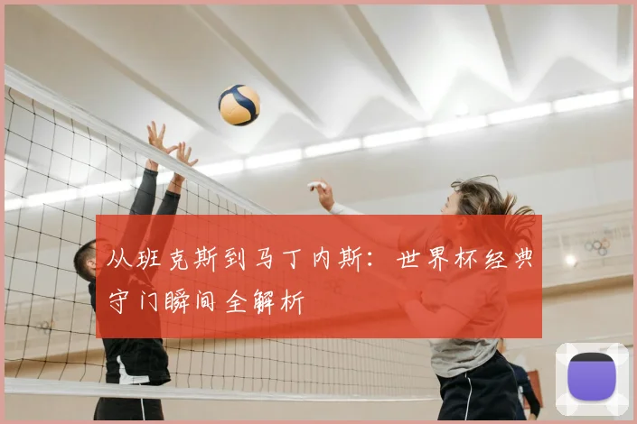 从班克斯到马丁内斯：世界杯经典守门瞬间全解析