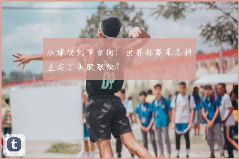 从球场到华尔街：世界杯赛果怎样左右了美股涨跌？