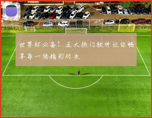 世界杯必备！五大热门软件让你畅享每一场精彩对决