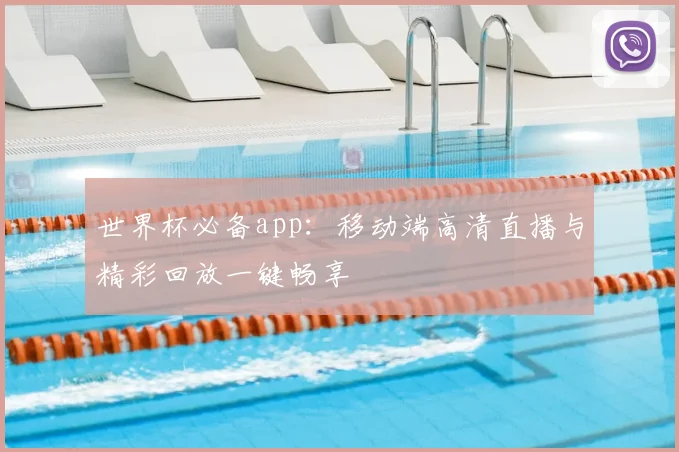 世界杯必备app：移动端高清直播与精彩回放一键畅享