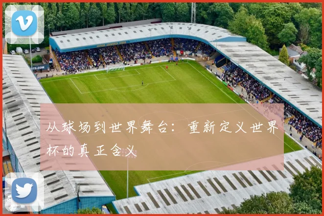 从球场到世界舞台：重新定义世界杯的真正含义