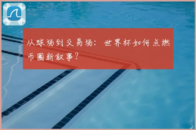 从球场到交易场：世界杯如何点燃币圈新叙事？