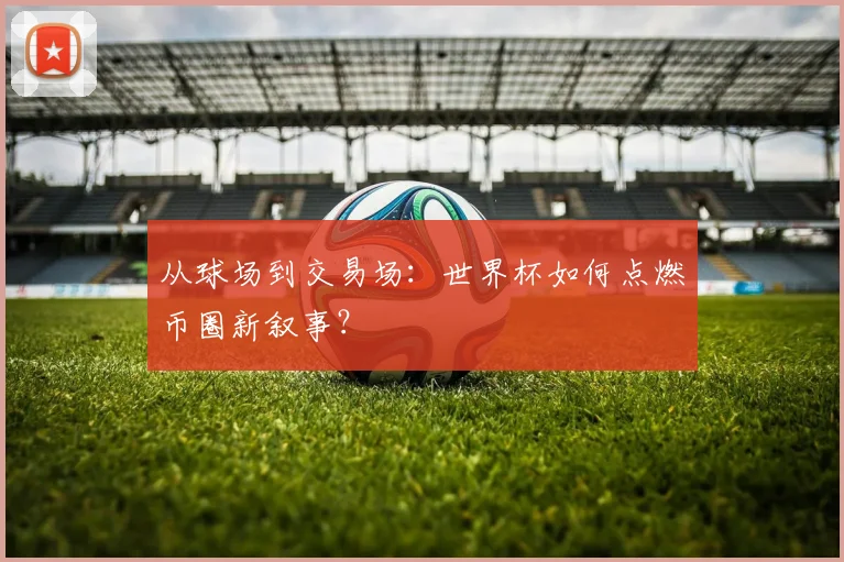 从球场到交易场：世界杯如何点燃币圈新叙事？