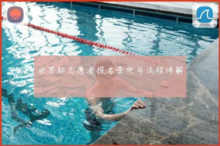 世界杯志愿者报名条件与流程详解